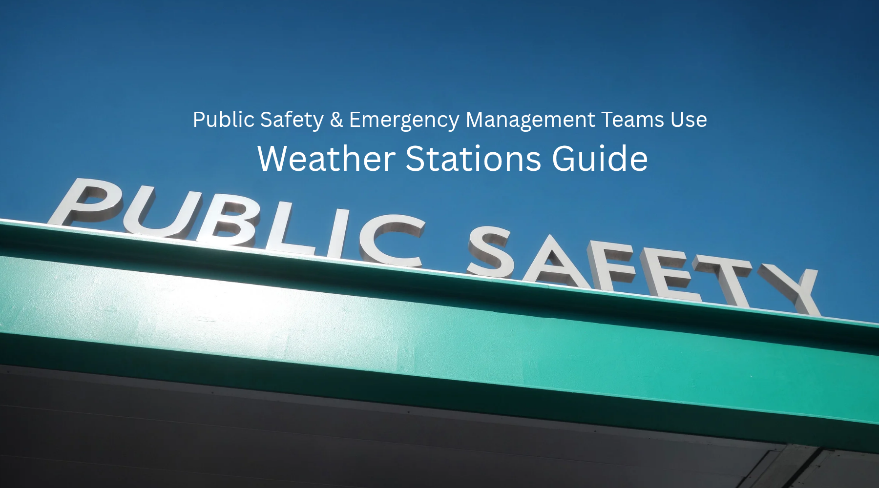 Public Safety & Emergency Management Teams Use Weather Stations Guide by Weather Scientific