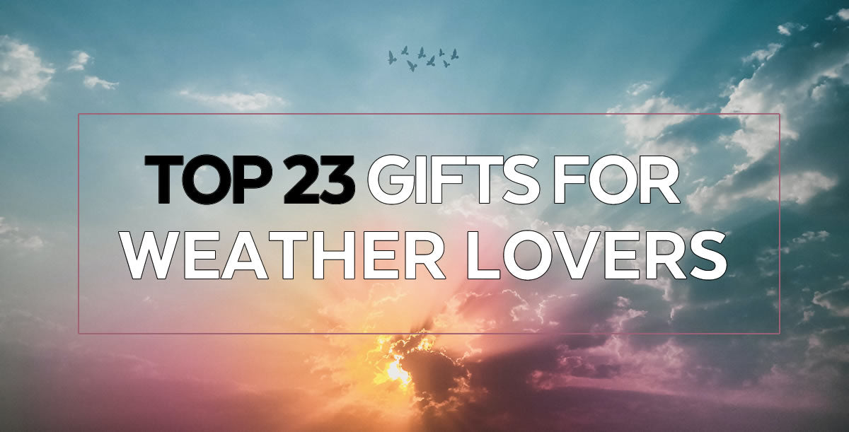 Top 23 Gifts for Weather Lovers by WeatherScientific.com