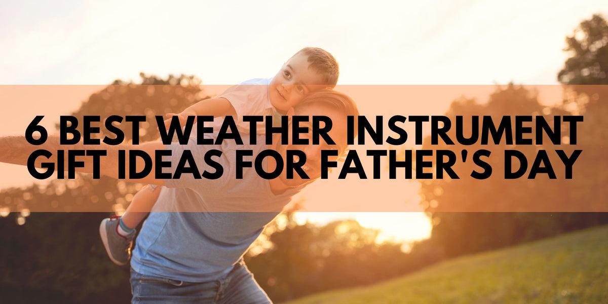 6 Best Weather Instrument Gift Ideas for Father's Day — Weather Scientific