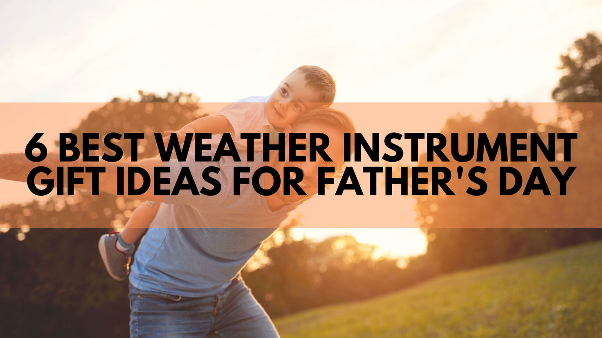 6 Best Weather Instrument Gift Ideas for Father's Day — Weather Scientific